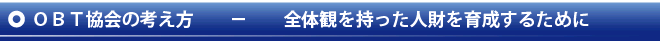 ＯＢＴ協会の考え方　　－　　全体観を持った人財を育成するために