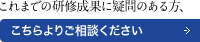 これまでの研修成果に疑問のある方、こちらよりご相談ください