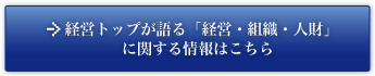 経営トップが語る「経営・組織・人財」に関する情報はこちら