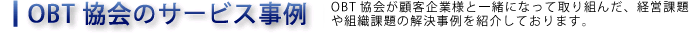 OBT協会のサービス事例 OBT協会が顧客企業様と一緒になって取り組んだ、経営課題や組織課題の解決事例を紹介しております。