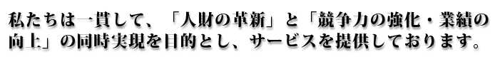 私たちは一貫して、「人財の革新」と「競争力の強化・業績の向上」の同時実現を目的とし、サービスを提供しております。