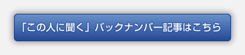 この人に聞く　バックナンバー一覧ページはこちら